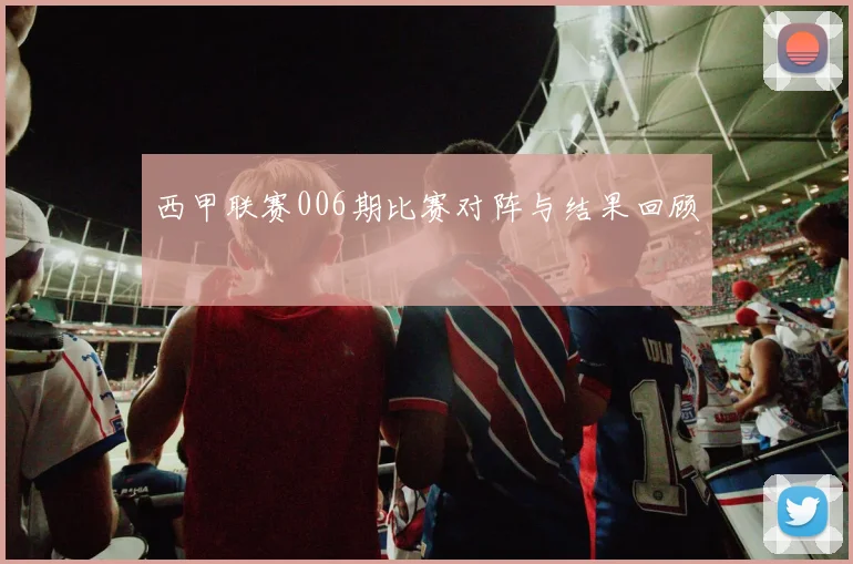 西甲联赛006期比赛对阵与结果回顾