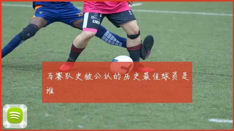 马赛队史被公认的历史最佳球员是谁