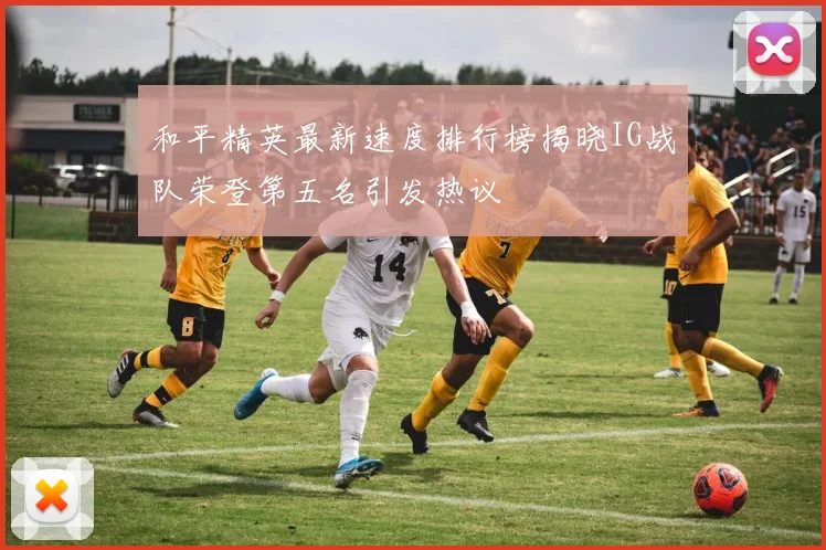 和平精英最新速度排行榜揭晓IG战队荣登第五名引发热议